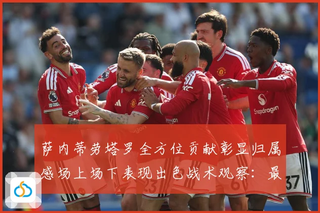 萨内蒂劳塔罗全方位贡献彰显归属感场上场下表现出色战术观察：最新赛事动态与深度分析