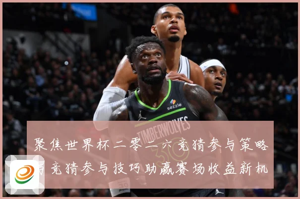 聚焦世界杯二零二六竞猜参与策略与竞猜参与技巧助赢赛场收益新机数据研判：最新赛事动态与深度分析