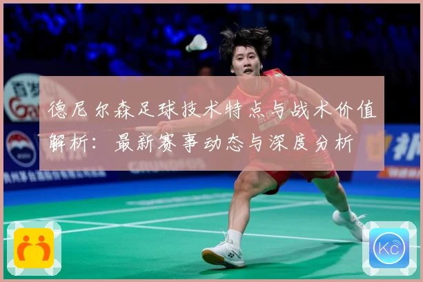 德尼尔森足球技术特点与战术价值解析：最新赛事动态与深度分析