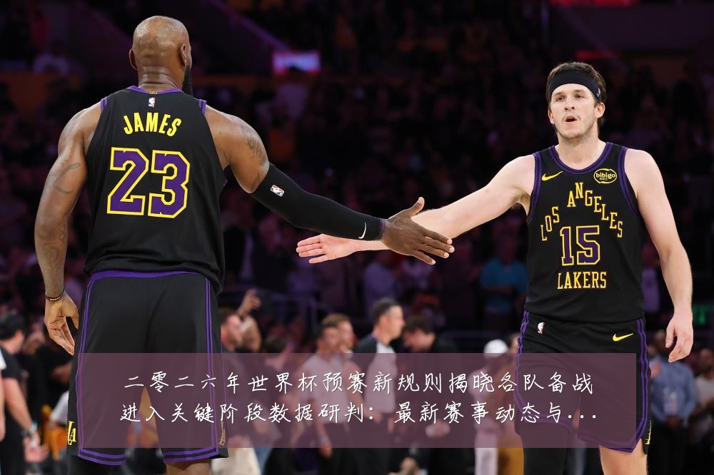 二零二六年世界杯预赛新规则揭晓各队备战进入关键阶段数据研判：最新赛事动态与深度分析