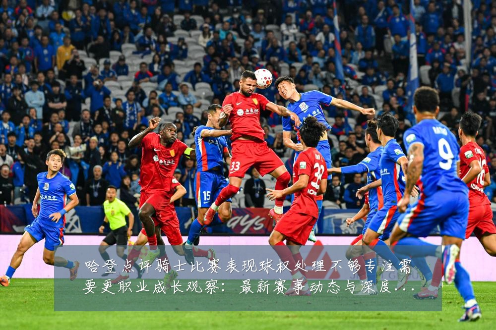 哈登点评骑士比赛表现球权处理不够专注需要更职业成长观察：最新赛事动态与深度分析