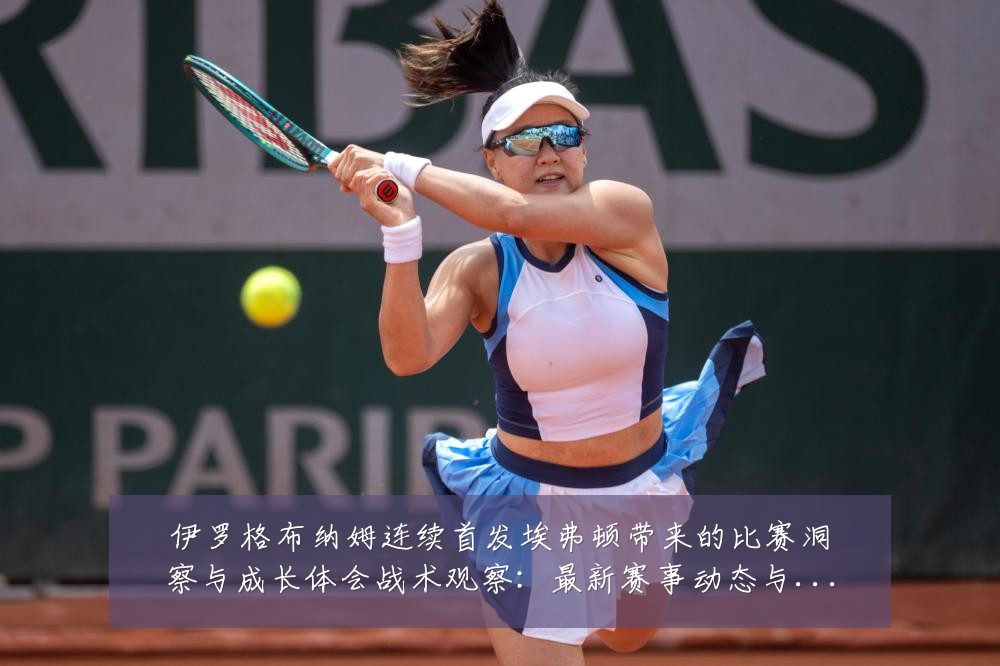 伊罗格布纳姆连续首发埃弗顿带来的比赛洞察与成长体会战术观察:最新赛事动态与深度分析