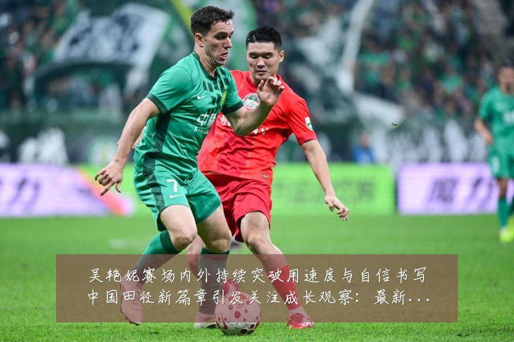 吴艳妮赛场内外持续突破用速度与自信书写中国田径新篇章引发关注成长观察：最新赛事动态与深度分析