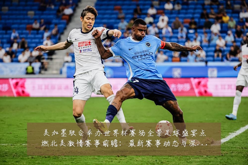 美加墨联合举办世界杯赛场全景足球盛宴点燃北美激情赛事前瞻：最新赛事动态与深度分析