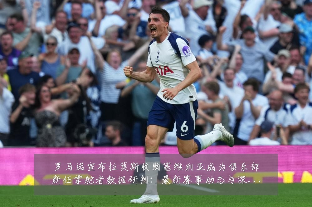 罗马诺宣布拉莫斯收购塞维利亚成为俱乐部新任掌舵者数据研判:最新赛事动态与深度分析