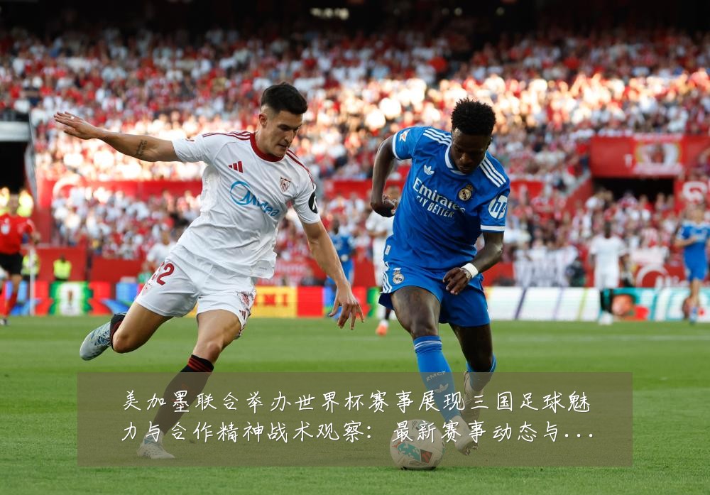 美加墨联合举办世界杯赛事展现三国足球魅力与合作精神战术观察：最新赛事动态与深度分析