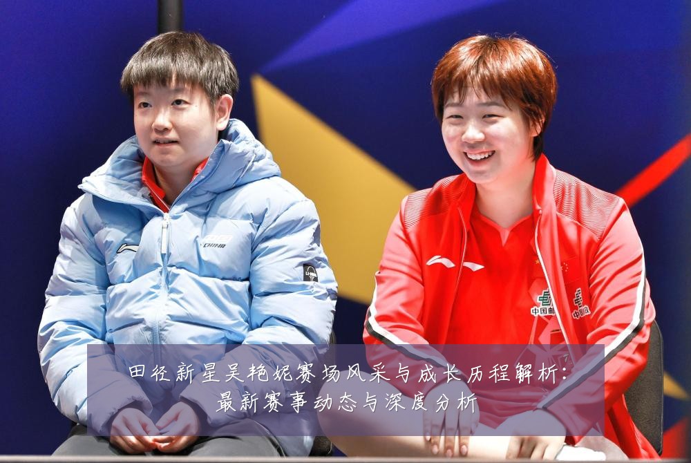 田径新星吴艳妮赛场风采与成长历程解析:最新赛事动态与深度分析