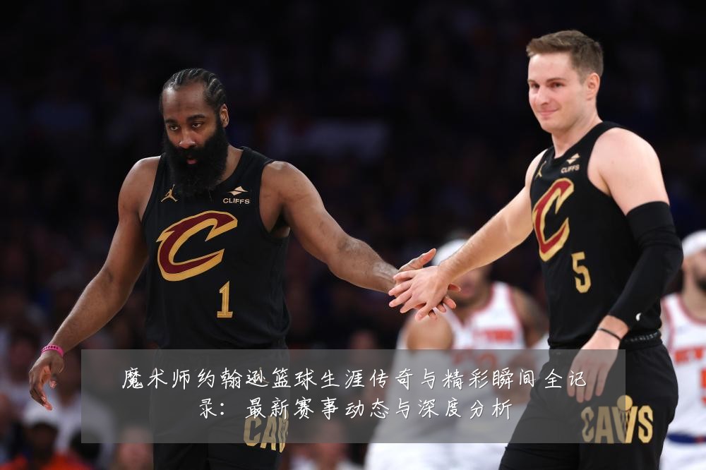 魔术师约翰逊篮球生涯传奇与精彩瞬间全记录:最新赛事动态与深度分析